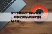 企业如何设计网站流量，如何创建高质量的网站流量？