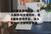 老K捕鱼游戏平台，深入解析与法律风险，老K捕鱼游戏平台，深入解析与法律风险考量