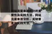 网站流量来源统计的重要性及实践方法，网站流量来源分析，关键要素与实践方法。