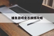 捕鱼游戏金币换钱攻略