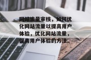 网站流量审核，如何优化网站流量以提高用户体验，优化网站流量，提高用户体验的方法。，优化网站流量，策略与技巧