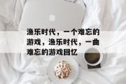 渔乐时代，一个难忘的游戏，渔乐时代，一曲难忘的游戏回忆