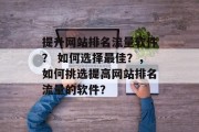 提升网站排名流量软件？ 如何选择最佳？，如何挑选提高网站排名流量的软件？