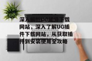 深入解析UG插件下载网站，深入了解UG插件下载网站，从获取插件到安装使用全攻略，教你如何轻松找到并安装UG插件，一份全面攻略