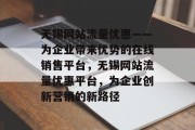 无锡网站流量优惠——为企业带来优势的在线销售平台，无锡网站流量优惠平台，为企业创新营销的新路径