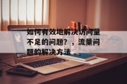 如何有效地解决访问量不足的问题？，流量问题的解决方法，流量不足问题，解决方法与策略