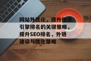 网站外优化，提升搜索引擎排名的关键策略，提升SEO排名，外链建设与优化策略，提升搜索引擎排名的关键策略，外链建设与优化策略