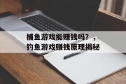 捕鱼游戏能赚钱吗？，钓鱼游戏赚钱原理揭秘