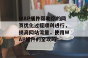 WAP插件帮助你的网页优化过程顺利进行，提高网站流量，使用WAP插件的全攻略