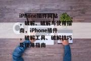 iPhone插件网站，破解、破解与使用指南，iPhone插件，破解工具、破解技巧及使用指南