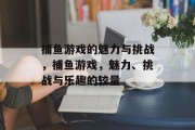 捕鱼游戏的魅力与挑战，捕鱼游戏，魅力、挑战与乐趣的较量