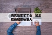 杰克逊霍尔年会：加息后通胀影响更大