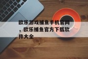 欧乐游戏捕鱼手机官网，欧乐捕鱼官方下载软件大全