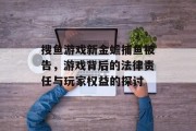 搜鱼游戏新金蟾捕鱼被告，游戏背后的法律责任与玩家权益的探讨