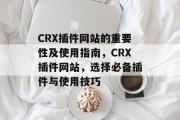 CRX插件网站的重要性及使用指南，CRX插件网站，选择必备插件与使用技巧，CRX插件网站指南