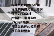 构建出色的Web应用程序的关键元素，如何使用JavaScript插件，运用JavaScript插件，打造出色Web应用程序的关键要素，创建出色Web应用程序的关键元素，JavaScript插件的使用与应用