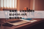 东阳光：公司拟回购不超过4395.60万股公司股份