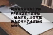 捕鱼游戏带渔友汇的APP带给您的丰富体验，捕鱼新宠，全面享受渔友汇带来的丰富游戏体验