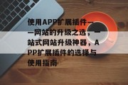 使用APP扩展插件——网站的升级之选，一站式网站升级神器，APP扩展插件的选择与使用指南，官网升级神器，一键安装、一站式升级全攻略！