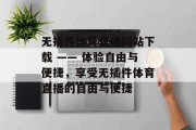 无插件体育直播网站下载 —— 体验自由与便捷，享受无插件体育直播的自由与便捷，轻松下载无插件体育直播网站！畅享自由与便捷，享受体育直播的乐趣!