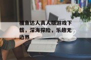 捕鱼达人真人版游戏下载，深海探险，乐趣无边界