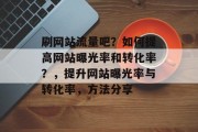 刷网站流量吧？如何提高网站曝光率和转化率？，提升网站曝光率与转化率，方法分享