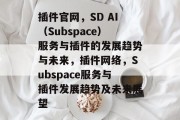 插件官网，SD AI（Subspace）服务与插件的发展趋势与未来，插件网络，Subspace服务与插件发展趋势及未来展望