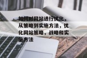 如何对网站进行优化，从策略到实施方法，优化网站策略，战略和实施方法，优化网站策略、实现与之相符的实施方法。