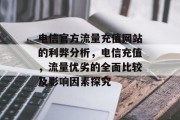 电信官方流量充值网站的利弊分析，电信充值，流量优劣的全面比较及影响因素探究，电信流量充值网站优劣势分析，从利弊到影响因素探究