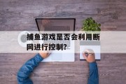 捕鱼游戏是否会利用断网进行控制？