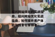 绍兴网站优化的实战指南，绍兴网站优化实战指南，如何提升用户体验与搜索引擎排名，绍兴网站优化实战指南，提升用户体验、搜索引擎排名及搜索引擎优化策略