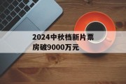 2024中秋档新片票房破9000万元