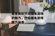 探索类似烈焰捕鱼游戏的魅力，烈焰捕鱼游戏魅力探索