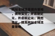 网站全域流量提升策略，拥抱变化，开启新纪元，开启新纪元，拥抱变化，提高网站全域流量策略，拥抱变化，启动新篇章，提升网站全域流量策略的策略指南