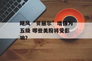 飓风“贝丽尔”增强为五级 哪些美股将受影响？