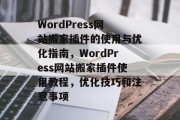 WordPress网站搬家插件的使用与优化指南，WordPress网站搬家插件使用教程，优化技巧和注意事项，WordPress网站迁移与优化指南，使用和优化插件技巧，安全高效搬家无忧