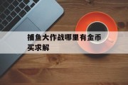 捕鱼大作战哪里有金币买求解