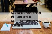 Pr Font插件网站之探索，查找并使用Pr Font插件网站，一站式插件推荐与使用指南，Pr Font插件，全网搜索插件大全、免费下载与使用教程