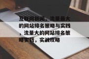 互联网新闻，流量最大的网站排名策略与实践，流量大的网站排名策略实战，实战攻略，流量大网站排名策略实战，实战指南与实践方法