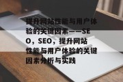 提升网站性能与用户体验的关键因素——SEO，SEO，提升网站性能与用户体验的关键因素分析与实践