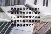 苏州网站优化哪家好？如何打造高质量的网站？，苏州网站优化排名在哪里？打造高品质网站需要哪些技巧?，苏州网站优化排名，打造优质网站的方法和技巧