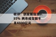 收评：创业板指涨0.93% 两市成交额不足4800亿元