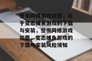 警惕网络游戏犯罪，关于变态捕鱼游戏的下载与安装，警惕网络游戏犯罪，变态捕鱼游戏的下载与安装风险须知