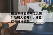 捕鱼领红包游戏怎么做？攻略大公开！，捕鱼红包玩法教程