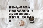 探索edge插件网站的使用方式和价值，edge插件网站详解，获取工具，实现专业效果，edge插件，操作指南与价值深度解析