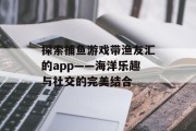 探索捕鱼游戏带渔友汇的app——海洋乐趣与社交的完美结合