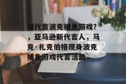 谁代言波克捕鱼游戏？，亚马逊新代言人，马克·扎克伯格现身波克捕鱼游戏代言活动