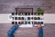 新手达人捕鱼单机游戏下载指南，新手指南，捕鱼单机游戏下载攻略