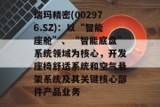 瑞玛精密(002976.SZ)：以“智能座舱”、“智能底盘”系统领域为核心，开发座椅舒适系统和空气悬架系统及其关键核心部件产品业务