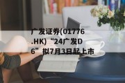 广发证券(01776.HK)“24广发D6”拟7月3日起上市